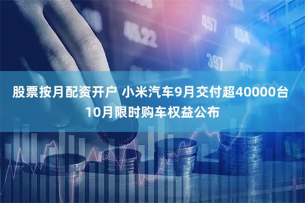 股票按月配资开户 小米汽车9月交付超40000台 10月限时购车权益公布