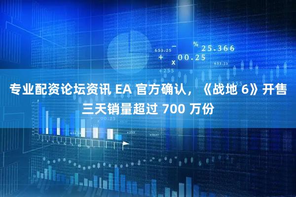 专业配资论坛资讯 EA 官方确认，《战地 6》开售三天销量超过 700 万份