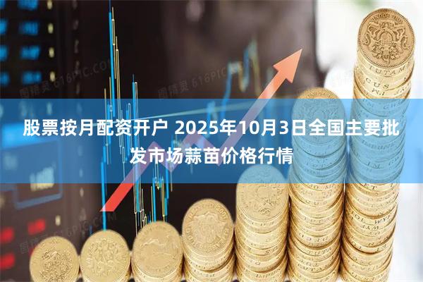 股票按月配资开户 2025年10月3日全国主要批发市场蒜苗价格行情