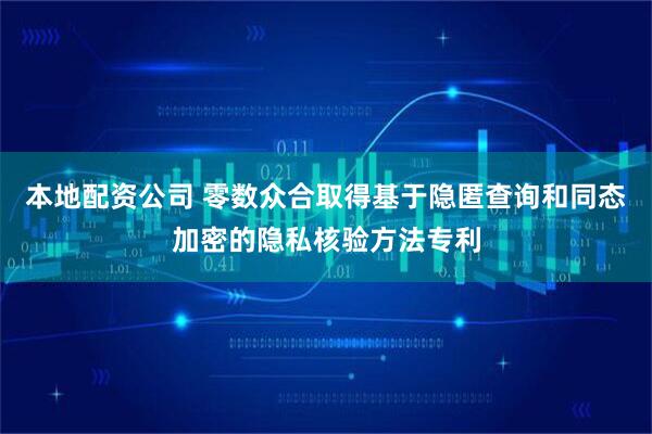 本地配资公司 零数众合取得基于隐匿查询和同态加密的隐私核验方法专利