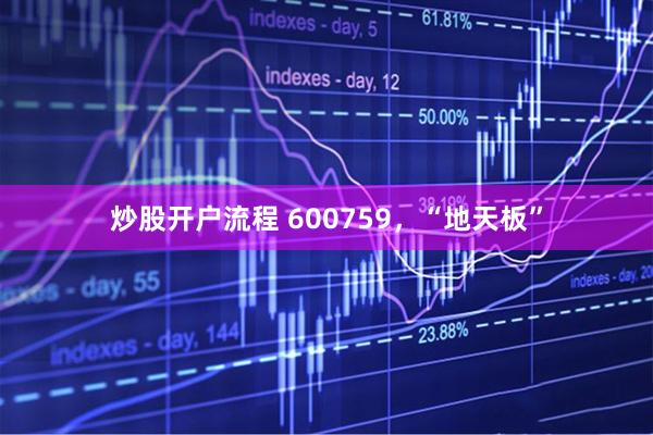 炒股开户流程 600759，“地天板”